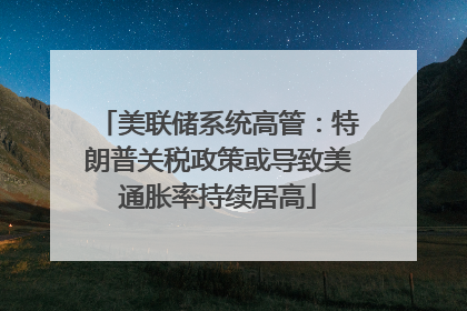 美联储系统高管：特朗普关税政策或导致美通胀率持续居高