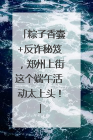 粽子香囊+反诈秘笈，郑州上街这个端午活动太上头！
