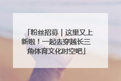粉丝招募｜这里又上新啦！一起去穿越长三角体育文化时空吧