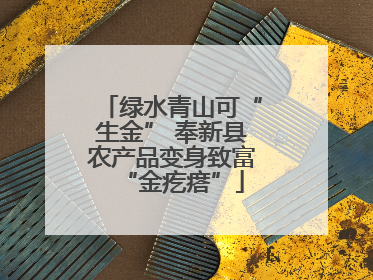 绿水青山可“生金” 奉新县农产品变身致富“金疙瘩”