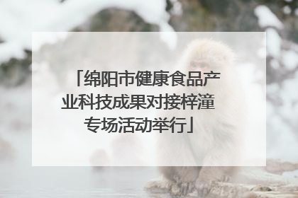 绵阳市健康食品产业科技成果对接梓潼专场活动举行