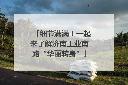 细节满满！一起来了解济南工业南路“华丽转身”