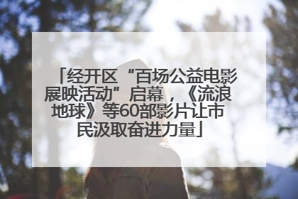 经开区“百场公益电影展映活动”启幕，《流浪地球》等60部影片让市民汲取奋进力量