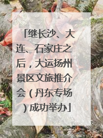 继长沙、大连、石家庄之后，大运扬州景区文旅推介会（丹东专场）成功举办