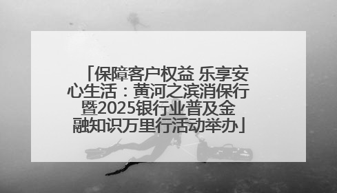 保障客户权益 乐享安心生活：黄河之滨消保行暨2025银行业普及金融知识万里行活动举办