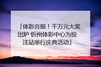 体彩喜报！千万元大奖出炉 忻州体彩中心为投注站举行庆典活动