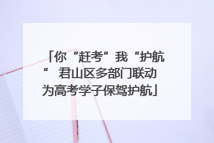 你“赶考”我“护航” 君山区多部门联动为高考学子保驾护航