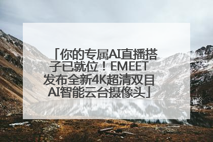 你的专属AI直播搭子已就位！EMEET发布全新4K超清双目AI智能云台摄像头