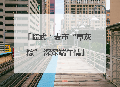 临武：麦市“草灰粽” 深深端午情