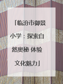 临汾市御景小学：探索自然奥秘 体验文化魅力