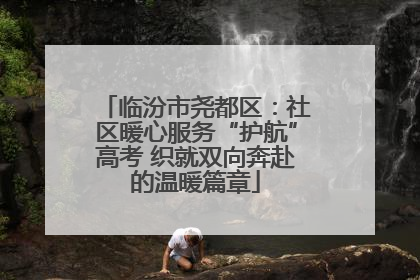 临汾市尧都区：社区暖心服务“护航”高考 织就双向奔赴的温暖篇章