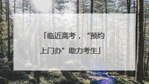临近高考，“预约上门办”助力考生
