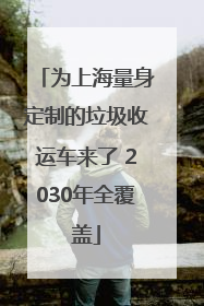 为上海量身定制的垃圾收运车来了 2030年全覆盖