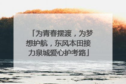 为青春摆渡，为梦想护航，东风本田接力泉城爱心护考路