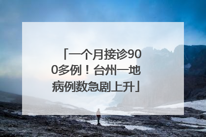 一个月接诊900多例！台州一地病例数急剧上升