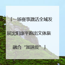 一场赛事激活全域发展沈阳康平跑出文体旅融合“加速度”