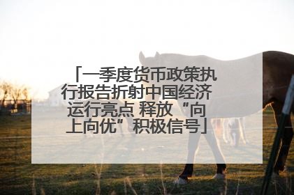 一季度货币政策执行报告折射中国经济运行亮点 释放“向上向优”积极信号