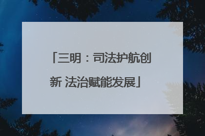 三明：司法护航创新 法治赋能发展