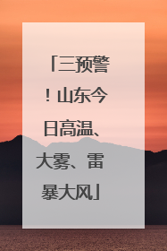 三预警！山东今日高温、大雾、雷暴大风