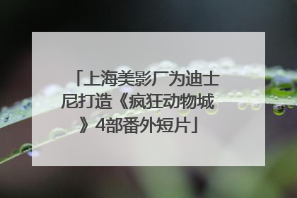 上海美影厂为迪士尼打造《疯狂动物城》4部番外短片
