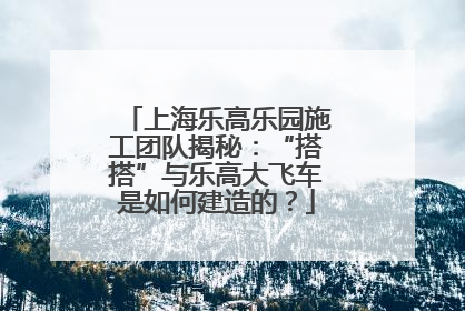 上海乐高乐园施工团队揭秘：“搭搭”与乐高大飞车是如何建造的？