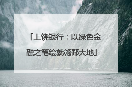 上饶银行：以绿色金融之笔绘就赣鄱大地