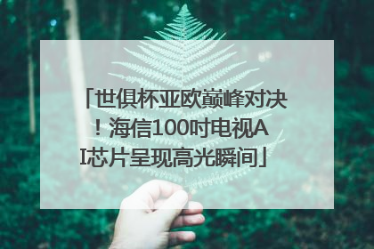 世俱杯亚欧巅峰对决！海信100吋电视AI芯片呈现高光瞬间