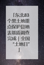 东北83个黑土地重点保护县地表基质调查完成｜全国“土地日”