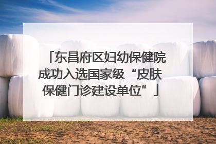 东昌府区妇幼保健院成功入选国家级“皮肤保健门诊建设单位”
