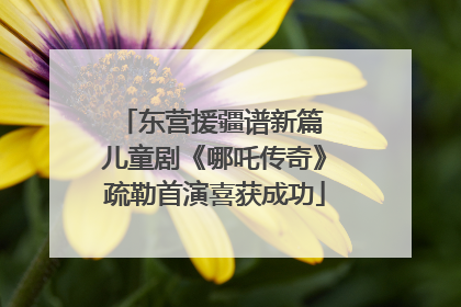 东营援疆谱新篇 儿童剧《哪吒传奇》疏勒首演喜获成功
