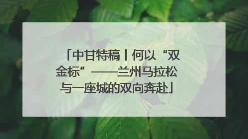 中甘特稿丨何以“双金标”——兰州马拉松与一座城的双向奔赴
