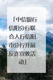中信银行信阳分行联合人行信阳市分行开展反诈宣教活动