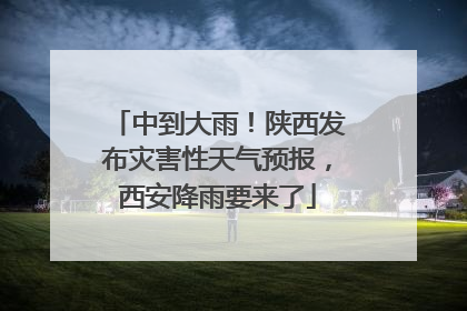 中到大雨！陕西发布灾害性天气预报，西安降雨要来了