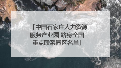 中国石家庄人力资源服务产业园 跻身全国重点联系园区名单
