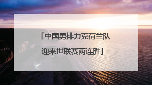 中国男排力克荷兰队 迎来世联赛两连胜