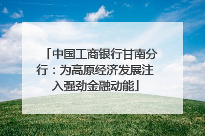 中国工商银行甘南分行：为高原经济发展注入强劲金融动能