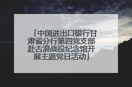中国进出口银行甘肃省分行第四党支部赴古浪战役纪念馆开展主题党日活动
