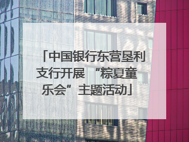 中国银行东营垦利支行开展 “粽夏童乐会”主题活动