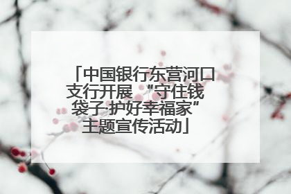 中国银行东营河口支行开展 “守住钱袋子·护好幸福家”主题宣传活动
