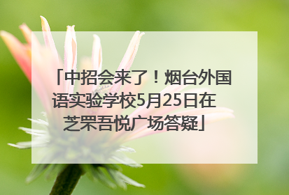 中招会来了！烟台外国语实验学校5月25日在芝罘吾悦广场答疑