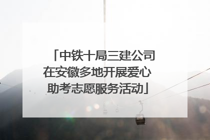 中铁十局三建公司在安徽多地开展爱心助考志愿服务活动