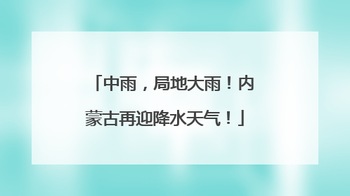 中雨，局地大雨！内蒙古再迎降水天气！