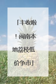 丰收啦！闽南本地荔枝低价争市