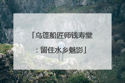 乌篷船匠师钱寿堂：留住水乡魅影