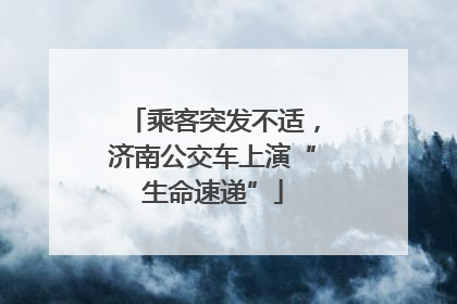 乘客突发不适，济南公交车上演“生命速递”