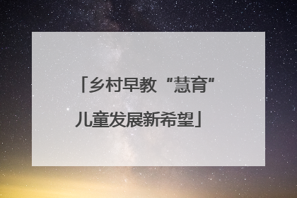 乡村早教“慧育”儿童发展新希望