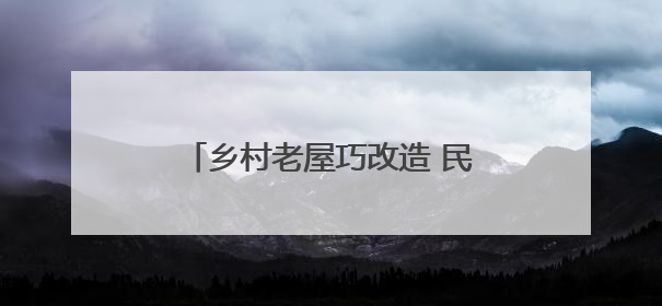 乡村老屋巧改造 民众乐享田园慢生活
