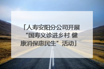 人寿安阳分公司开展“国寿义诊进乡村 健康消保惠民生”活动