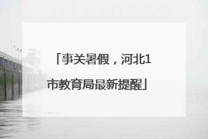 事关暑假，河北1市教育局最新提醒