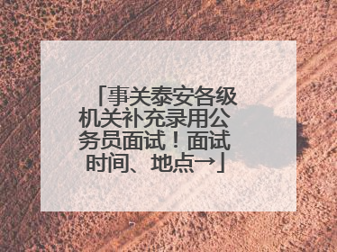 事关泰安各级机关补充录用公务员面试！面试时间、地点→